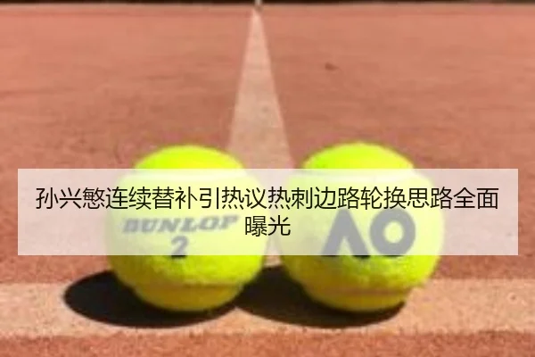 孙兴慜连续替补引热议热刺边路轮换思路全面曝光